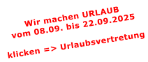 Wir machen URLAUBvom 08.09. bis 22.09.2025  klicken => Urlaubsvertretung