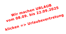 Wir machen URLAUBvom 08.09. bis 22.09.2025  klicken => Urlaubsvertretung